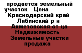 продается земельный участок › Цена ­ 300 000 - Краснодарский край, Лабинский р-н, Ахметовская ст-ца Недвижимость » Земельные участки продажа   
